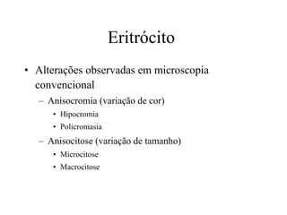 Eritrócito  Alterações observadas em microscopia convencional Anisocromia (variação de cor) Hipocromia  Policromasia Anisocitose (variação de tamanho) Microcitose Macrocitose 