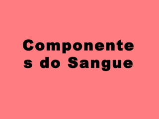 Componente
s do Sangue
 
