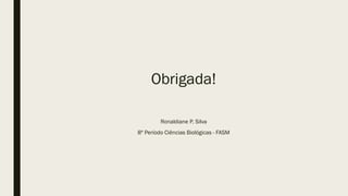 Obrigada!
Ronaldiane P. Silva
8º Período Ciências Biológicas - FASM
 