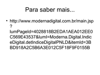 Para saber mais...
• http://www.modernadigital.com.br/main.jsp
?
lumPageId=4028818B2EDA1AEA012EE0
C569E43537&lumI=Moderna.Digital.Indic
eDigital.detIndiceDigitalPNLD&itemId=3B
BD918A2C5B6A3E012C5F18F9F0155B
 