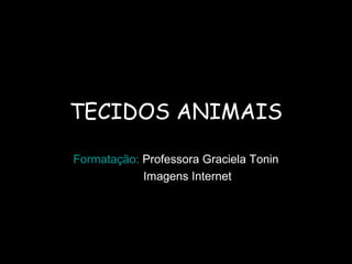 TECIDOS ANIMAIS
Formatação: Professora Graciela Tonin
Imagens Internet
 