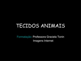TECIDOS ANIMAIS

Formatação: Professora Graciela Tonin
            Imagens Internet
 