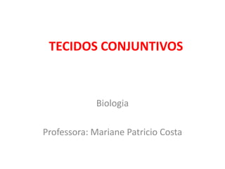 TECIDOS CONJUNTIVOS
Biologia
Professora: Mariane Patricio Costa
 