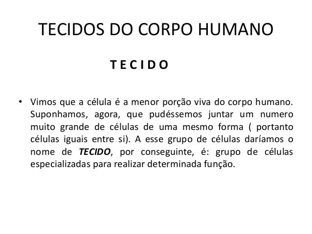 TECIDOS DO CORPO HUMANO
T E C I D O
• Vimos que a célula é a menor porção viva do corpo humano.
Suponhamos, agora, que pud...