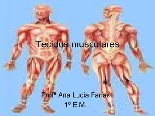 Tecidos musculares
Profª Ana Lucia Farias
1º E.M.
 