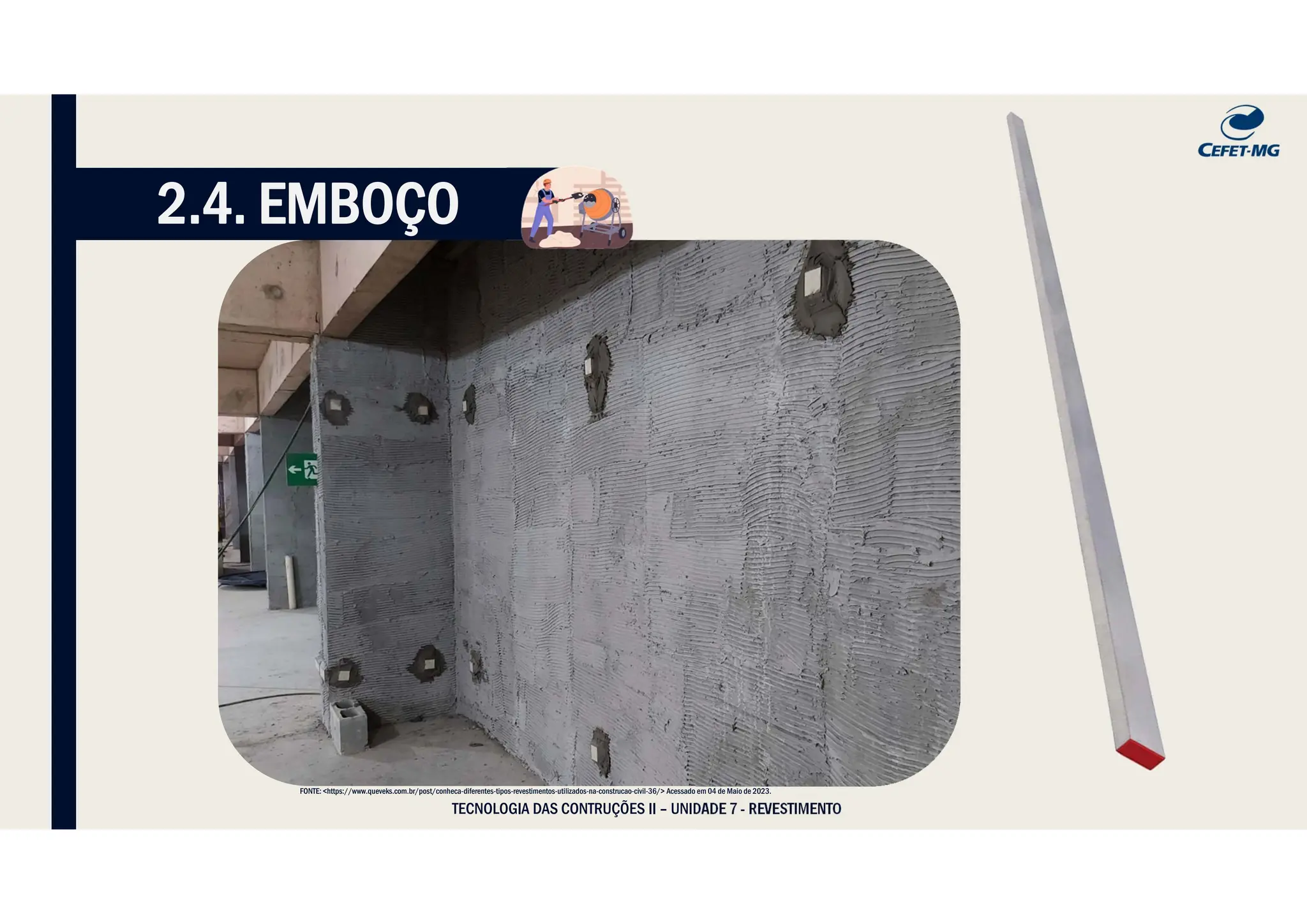 TECNOLOGIA DAS CONTRUÇÕES II – UNIDADE 7 - REVESTIMENTO
2.4. EMBOÇO
FONTE: <https://www.queveks.com.br/post/conheca-diferentes-tipos-revestimentos-utilizados-na-construcao-civil-36/> Acessado em 04 de Maio de 2023.
 