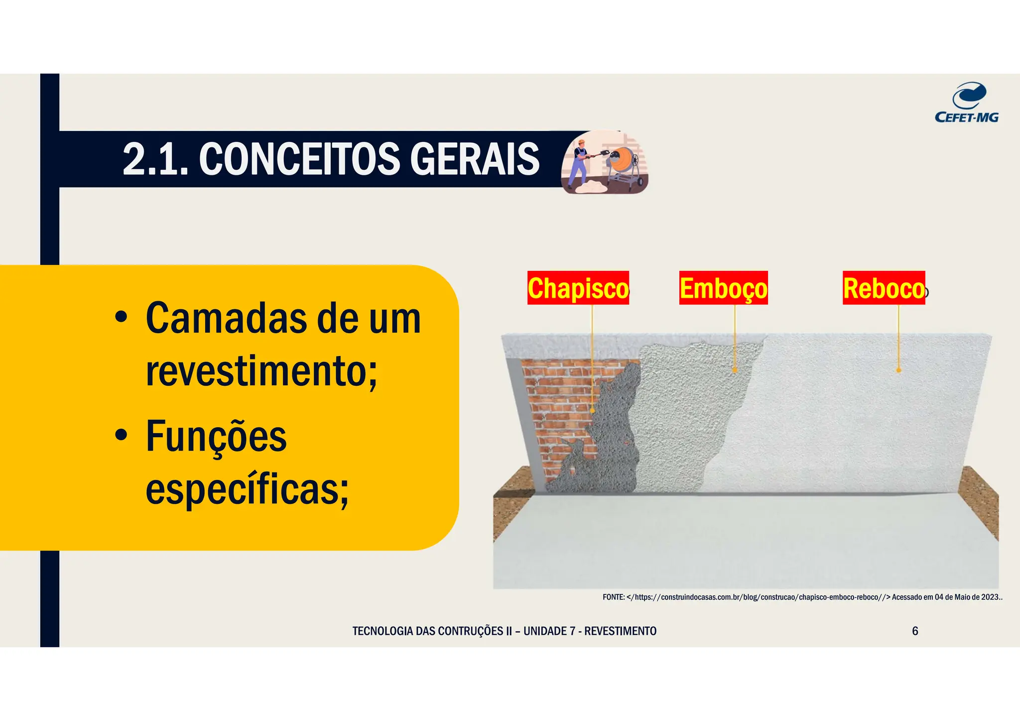 6
• Camadas de um
revestimento;
• Funções
específicas;
2.1. CONCEITOS GERAIS
FONTE: </https://construindocasas.com.br/blog/construcao/chapisco-emboco-reboco//> Acessado em 04 de Maio de 2023..
TECNOLOGIA DAS CONTRUÇÕES II – UNIDADE 7 - REVESTIMENTO
Chapisco Emboço Reboco
 