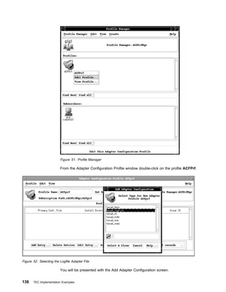Figure 51. Profile Manager

                         From the Adapter Configuration Profile window double-click on the profile ACFPrf.




Figure 52. Selecting the Logfile Adapter File

                         You will be presented with the Add Adapter Configuration screen.


136    TEC Implementation Examples
 