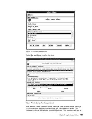 Figure 72. Creating a New Class

Select Set and Close to define the class.




Figure 73. Configuring The Message Format

Now we must create the format for the message. Here we selected the message
portions using the right-hand mouse button and then clicked on String. This
replaces the format field with the percent (%) symbol. This procedure will take a


                                                 Chapter 7. Logfile Adapter Utilities   157
 