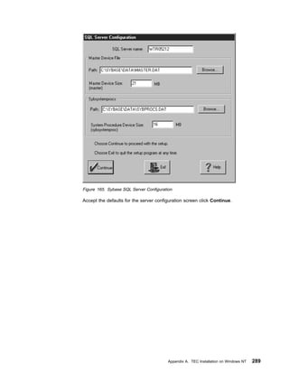Figure 165. Sybase SQL Server Configuration

Accept the defaults for the server configuration screen click Continue.




                                         Appendix A. TEC Installation on Windows NT   289
 