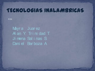 TECNOLOGIAS INALAMBRICAS POR: Mayra  Juarez Alan Y. Trinidad T. Jimena Salinas S. Daniel Barboza A. 