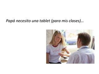 Papá necesito una tablet (para mis clases)…
 