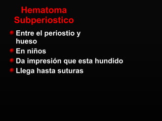 Hematoma Subperiostico Entre el periostio y  hueso En niños  Da impresión que esta hundido Llega hasta suturas 