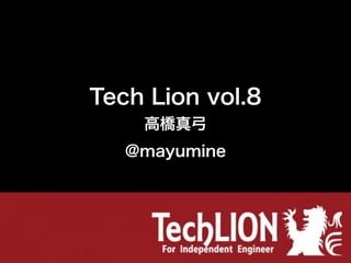 Tech Lion vol.8
    高橋真弓
   @mayumine
 