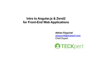 Intro to Angular.js & Zend2
for Front-End Web Applications

Adrian Esquivel
aesquivel@teckpert.com
Chief Expert

 