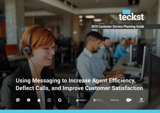 2019 Customer Service Planning Guide
 Using Messaging to Increase Agent Efficiency, 
 Deflect Calls, and Improve Customer Satisfaction
 
