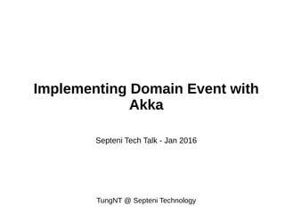 Implementing Domain Event with
Akka
Septeni Tech Talk - Jan 2016
TungNT @ Septeni Technology
 
