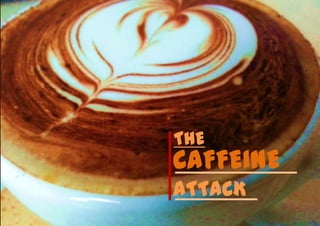 THE

CAFFEINE
ATTACK

 