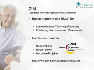 ZIM
(Zentrales Innovationsprogramm Mittelstand)
• Basisprogramm des BMWi für
• Marktorientierte Technolgieförderung
• Förd...