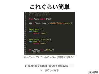 これぐらい簡単




ルーティングとコントローラーが同時に出来る！


$ (project_name) python main.py

           で、実行してみる
 