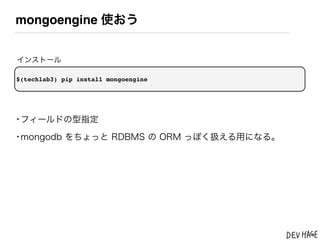 mongoengine 使おう


インストール

$(techlab3) pip install mongoengine




&bull;フィールドの型指定
&bull;mongodb をちょっと RDBMS の ORM っぽく扱える用になる。
 