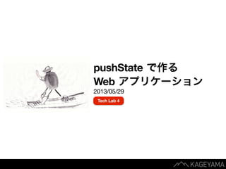 pushState で作る
Web アプリケーション
2013/05/29
Tech Lab 4
 