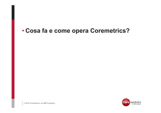 • Cosa fa e come opera Coremetrics?




© 2010 Coremetrics, an IBM Company.
 