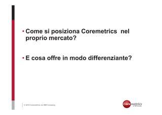 • Come si posiziona Coremetrics nel
  proprio mercato?


• E cosa offre in modo differenziante?




© 2010 Coremetrics, an IBM Company.
 