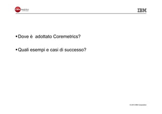 Dove è adottato Coremetrics?

Quali esempi e casi di successo?




                                   © 2010 IBM Corporation
 