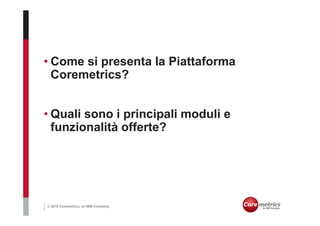 • Come si presenta la Piattaforma
  Coremetrics?


• Quali sono i principali moduli e
  funzionalità offerte?




© 2010 Coremetrics, an IBM Company.
 