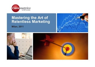 Mastering the Art of
Relentless Marketing
Milan, 2011
 