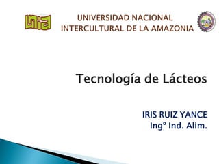 Tecnología de Lácteos
IRIS RUIZ YANCE
Ingº Ind. Alim.
 
