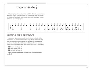111
Otro compás que tiene seis acentos es el de %. El acento fundamental es
la negra (o cuarto), como se muestra por el número de abajo del compás
(4). El valor de las notas de cada compás debe ser de seis negras en total.
Estudie los siguientes ejemplos:
HIMNOS PARA APRENDER
Aprenda los siguientes himnos del libro Versión simplificada de los
himnos. Los dos primeros están escritos en ^ y “Noche de luz” está en %.
Diga los nombres rítmicos o marque con palmadas los ritmos antes de
tocarlos en el teclado. Cuando haya aprendido estos himnos, comience a
usarlos para acompañar el canto de los himnos en el hogar o en la Iglesia.
57 “Amad a otros”, pág. 80
58 “Venid a Cristo”, pág. 31
59 “Noche de luz”, pág. 60
Otros compases que emplean corcheas como acento fundamental
son ( y ).
El compás de %
6
4
œ œ œ œ œ œ œ œ œ œ œ œ œ œ œ œ œ œœ œ œ œ œ œ
˙. œ
j
œ
j
œ œ œ œ œ œ œ œ˙. ˙ œ ˙ œ œ œœ. œ.
 