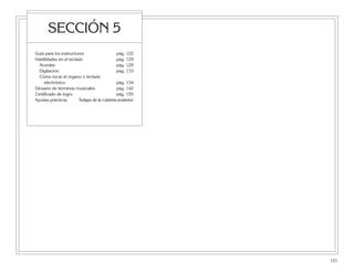 121
SECCIÓN 5
Guía para los instructores pág. 122
Habilidades en el teclado pág. 129
Acordes pág. 129
Digitación pág. 133
Cómo tocar el órgano o teclado
electrónico pág. 134
Glosario de términos musicales pág. 142
Certificado de logro pág. 155
Ayudas prácticas Solapa de la cubierta posterior
 