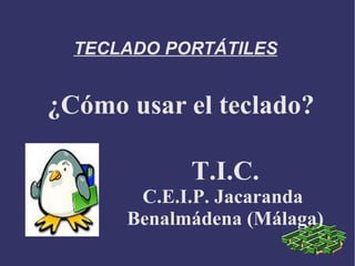 TECLADO PORTÁTILES ¿Cómo usar el teclado? T.I.C. C.E.I.P. Jacaranda  Benalmádena (Málaga) 