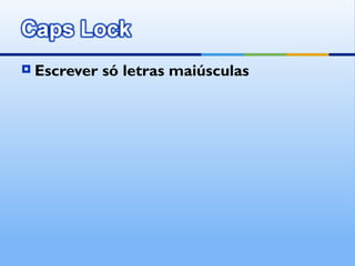    Escrever só letras maiúsculas
 