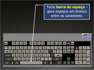 Tecla  barra de espaço   - gera espaços em branco entre os caracteres. 