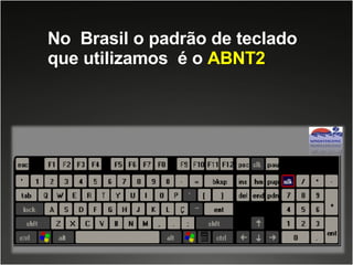 No  Brasil o padrão de teclado que utilizamos  é o  ABNT2 