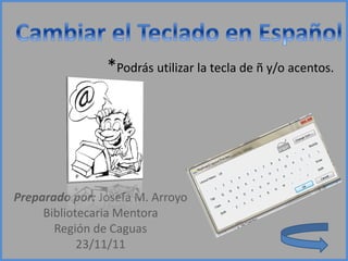 *Podrás utilizar la tecla de ñ y/o acentos.




Preparado por: Josefa M. Arroyo
     Bibliotecaria Mentora
       Región de Caguas
            23/11/11
 