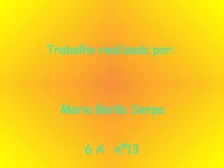 Trabalho realizado por:  Maria Barão Serpa 6 A  nº13 