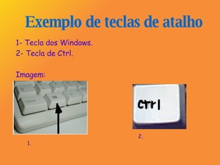 Exemplo   de teclas de atalho 1- Tecla dos Windows.  2- Tecla de Ctrl. Imagem: 1. 2. 