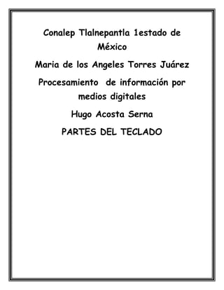 Conalep Tlalnepantla 1estado de
México
Maria de los Angeles Torres Juárez
Procesamiento de información por
medios digitales
Hugo Acosta Serna
PARTES DEL TECLADO
 