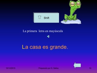 10/12/2015 Preparado por S. Saliva 10
Shift
La primera letra en mayúscula
a casa es grande.L
 