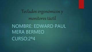 Teclados ergonómicos y
monitores táctil
NOMBRE: EDWARD PAUL
MERA BERMEO
CURSO:2ª4
 