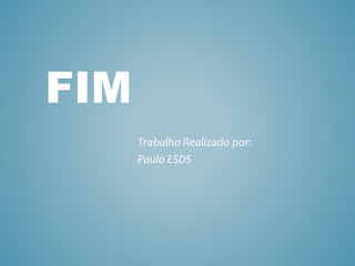 Trabalho Realizado por:
Paulo ESDS
FIM
 