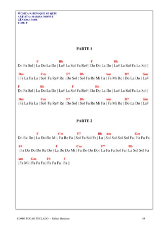 COMO TOCAR TECLADO - Rafael Harduim 84
MÚSICA 9: BEM QUE SE QUIS
ARTISTA: MARISA MONTE
GÊNERO: MPB
TOM: F
PARTE 1
F Bb F Bb
Do Fa Sol | La Do La Do | La# La Sol Fa Re# | Do Do La Do | La# La Sol Fa La Sol |
Dm Cm F7 Bb Am D7 Gm
| Fa La Fa La | Sol Fa Re# Re | Do Sol | Sol Fa Re Mi Fa | Fa Mi Re | Do La Do | La#
F Bb F Bb
Do Fa Sol | La Do La Do | La# La Sol Fa Re# | Do Do La Do | La# La Sol Fa La Sol |
Dm Cm F7 Bb Am D7 Gm
| Fa La Fa La | Sol Fa Re# Re | Do Sol | Sol Fa Re Mi Fa | Fa Mi Re | Do La Do | La#
PARTE 2
F Cm F7 Bb Am Gm
Do Re Do | La Do Do Mi | Fa Re Fa | Sol Fa Sol Fa | La | Sol Sol Sol Sol Fa | Fa Fa Fa
F# F Cm F7 Bb
| Fa Do Do Do Re Do | La Do Do Mi | Fa Do Do Do | La Fa Fa Sol Fa | La Sol Sol Fa
Am Gm F# F
| Fa Mi | Fa Fa Fa | Fa Fa Fa | Fa ||
 