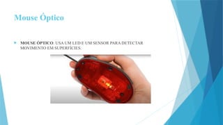 Mouse Óptico
 MOUSE ÓPTICO: USA UM LED E UM SENSOR PARA DETECTAR
MOVIMENTO EM SUPERFÍCIES.
 