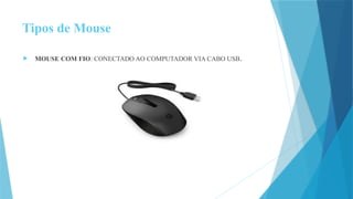 Tipos de Mouse
 MOUSE COM FIO: CONECTADO AO COMPUTADOR VIA CABO USB.
 