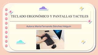 TECLADO ERGONÓMICO Y PANTALLAS TACTILES
Autora: María Fernanda Sánchez Holguin
 