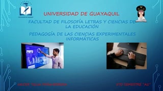 FACULTAD DE FILOSOFÍA LETRAS Y CIENCIAS DE
LA EDUCACIÓN
UNIVERSIDAD DE GUAYAQUIL
PEDAGOGÍA DE LAS CIENCIAS EXPERIMENTALES
INFORMÁTICAS
NEICER TIGUA PEÑAHERRERA 5TO SEMESTRE “A1”
 